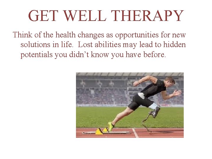 GET WELL THERAPY Think of the health changes as opportunities for new solutions in