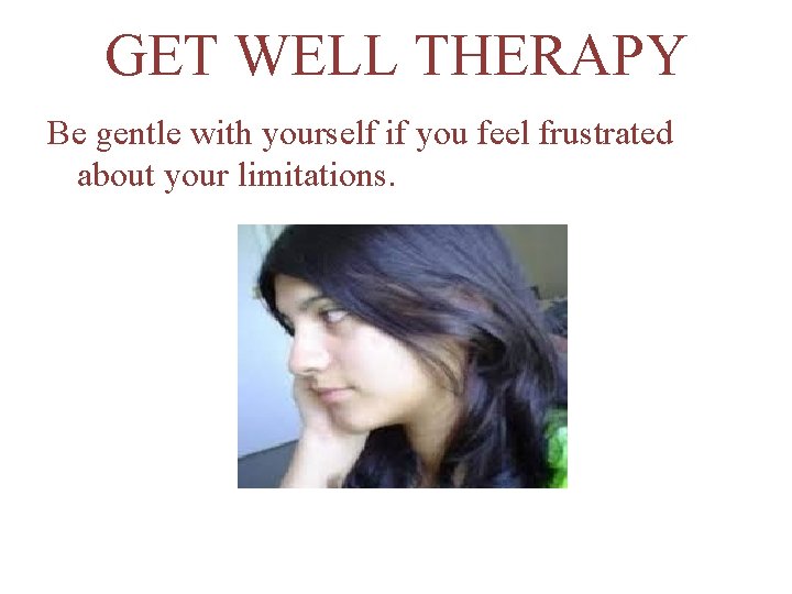GET WELL THERAPY Be gentle with yourself if you feel frustrated about your limitations.