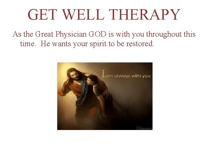 GET WELL THERAPY As the Great Physician GOD is with you throughout this time.