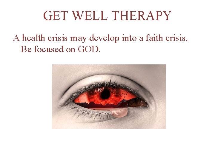 GET WELL THERAPY A health crisis may develop into a faith crisis. Be focused