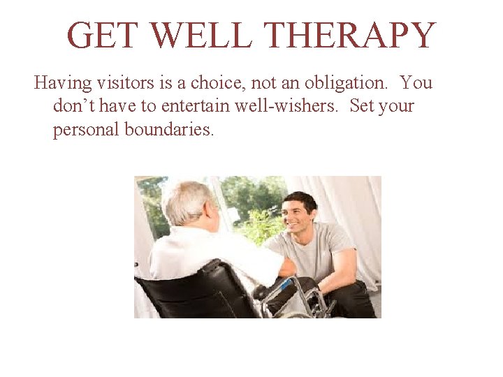 GET WELL THERAPY Having visitors is a choice, not an obligation. You don’t have