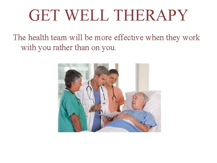 GET WELL THERAPY The health team will be more effective when they work with