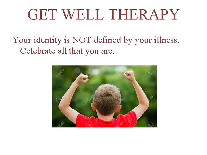 GET WELL THERAPY Your identity is NOT defined by your illness. Celebrate all that