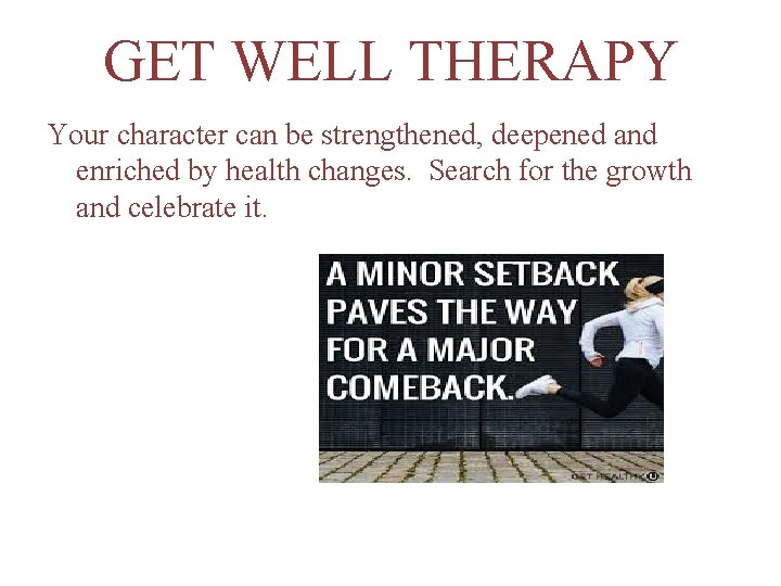 GET WELL THERAPY Your character can be strengthened, deepened and enriched by health changes.