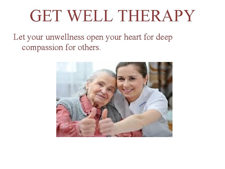 GET WELL THERAPY Let your unwellness open your heart for deep compassion for others.