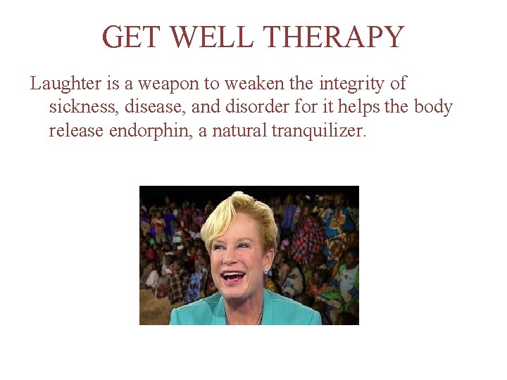 GET WELL THERAPY Laughter is a weapon to weaken the integrity of sickness, disease,