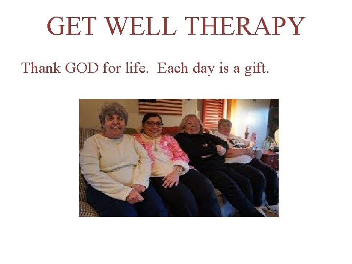 GET WELL THERAPY Thank GOD for life. Each day is a gift. 