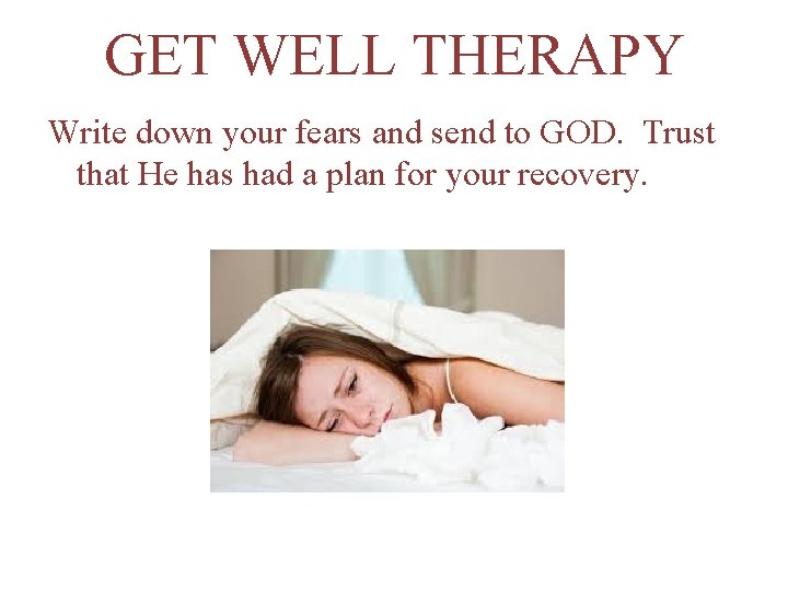 GET WELL THERAPY Write down your fears and send to GOD. Trust that He