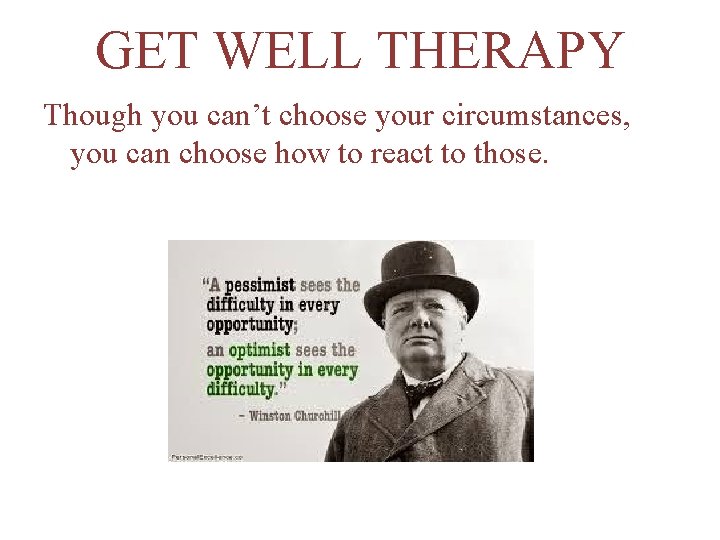 GET WELL THERAPY Though you can’t choose your circumstances, you can choose how to