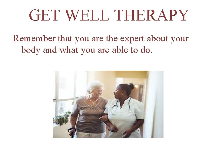GET WELL THERAPY Remember that you are the expert about your body and what