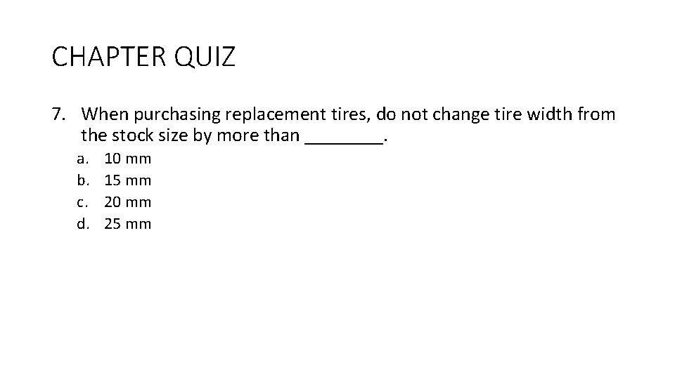 CHAPTER QUIZ 7. When purchasing replacement tires, do not change tire width from the