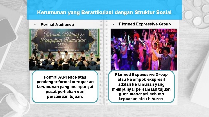 Kerumunan yang Berartikulasi dengan Struktur Sosial • Formal Audience atau pendengar formal merupakan kerumunan Kerumunan yang Berartikulasi dengan Struktur Sosial • Formal Audience atau pendengar formal merupakan kerumunan
