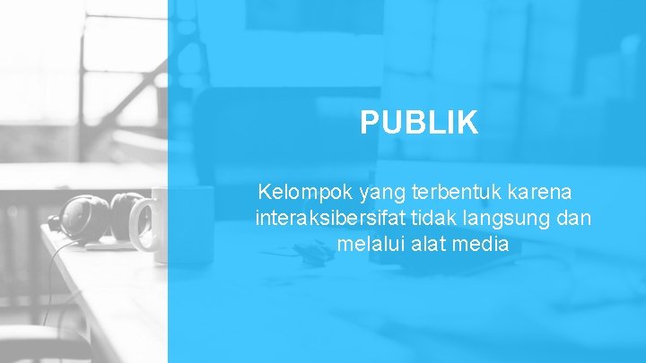 PUBLIK Kelompok yang terbentuk karena interaksibersifat tidak langsung dan melalui alat media PUBLIK Kelompok yang terbentuk karena interaksibersifat tidak langsung dan melalui alat media