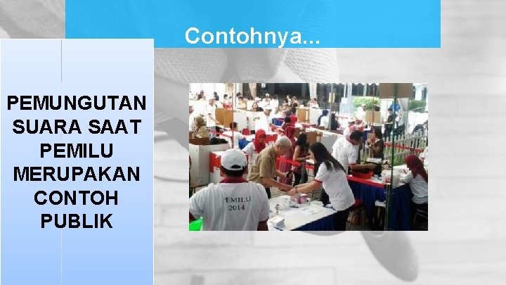 Contohnya. . . PEMUNGUTAN SUARA SAAT PEMILU MERUPAKAN CONTOH PUBLIK Contohnya. . . PEMUNGUTAN SUARA SAAT PEMILU MERUPAKAN CONTOH PUBLIK