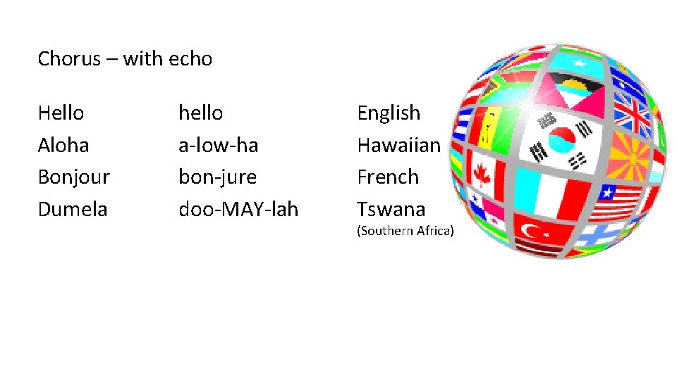 Chorus – with echo Hello Aloha Bonjour Dumela hello a-low-ha bon-jure doo-MAY-lah English Hawaiian