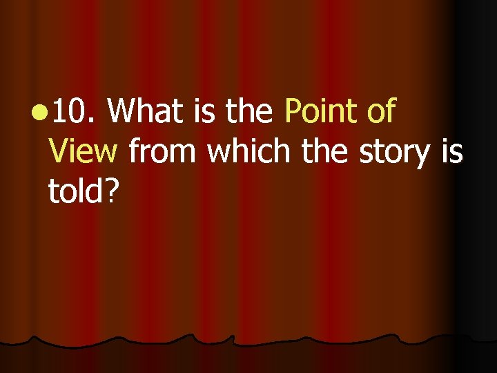 l 10. What is the Point of View from which the story is told?