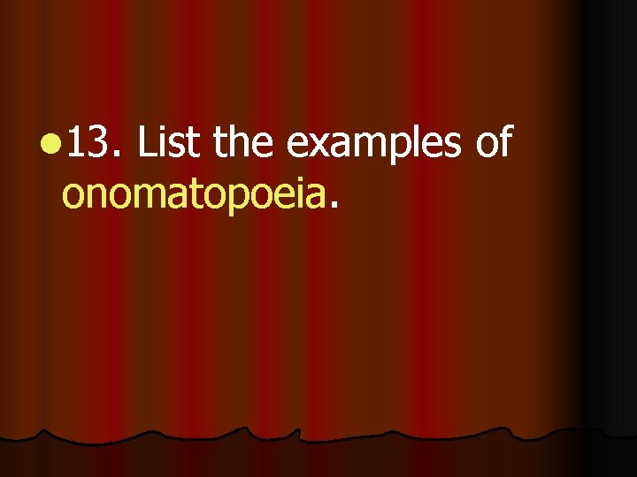 l 13. List the examples of onomatopoeia. 