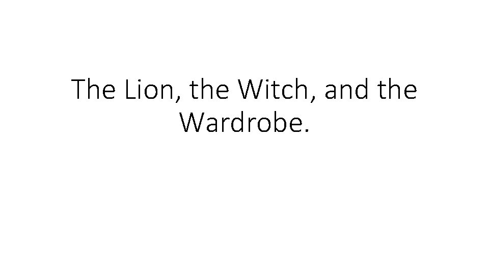 The Lion, the Witch, and the Wardrobe. 