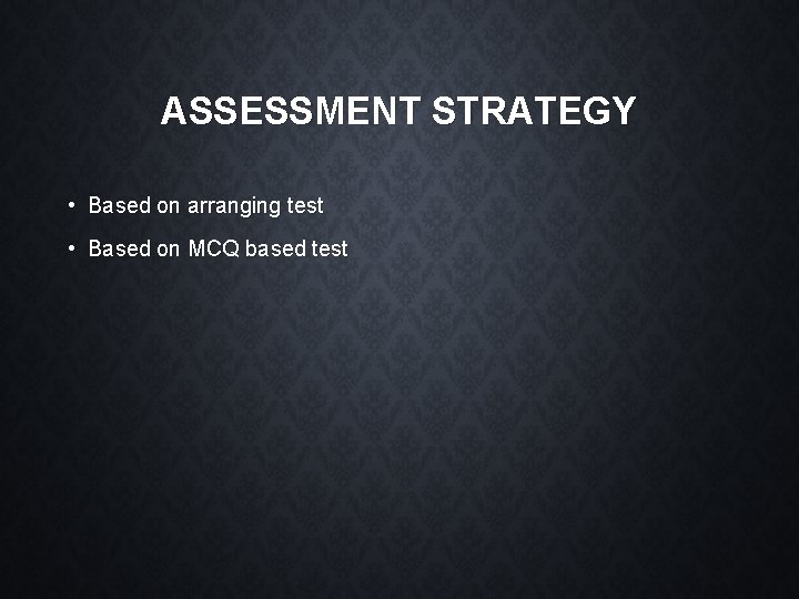 ASSESSMENT STRATEGY • Based on arranging test • Based on MCQ based test 