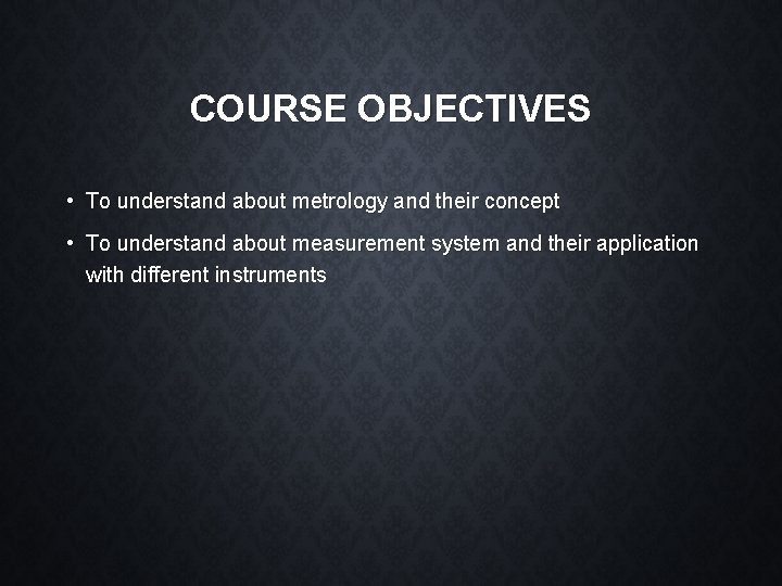 COURSE OBJECTIVES • To understand about metrology and their concept • To understand about