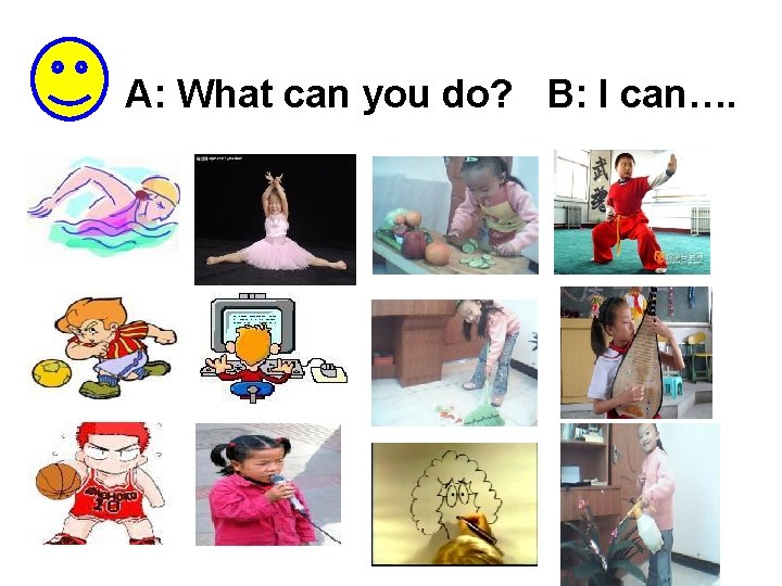 A: What can you do? B: I can…. What can you do? 