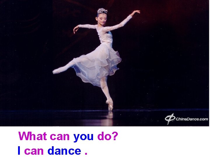 What can you do? I can dance. 