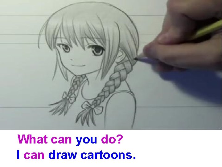 What can you do? I can draw cartoons. 