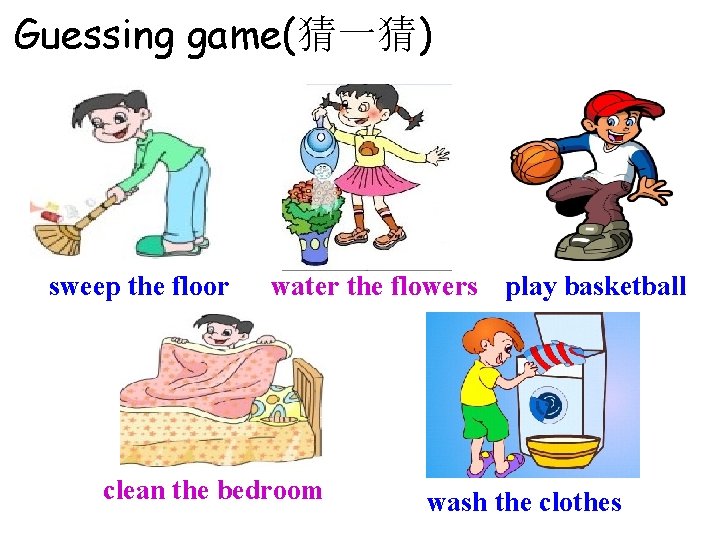 Guessing game(猜一猜) sweep the floor water the flowers play basketball clean the bedroom wash