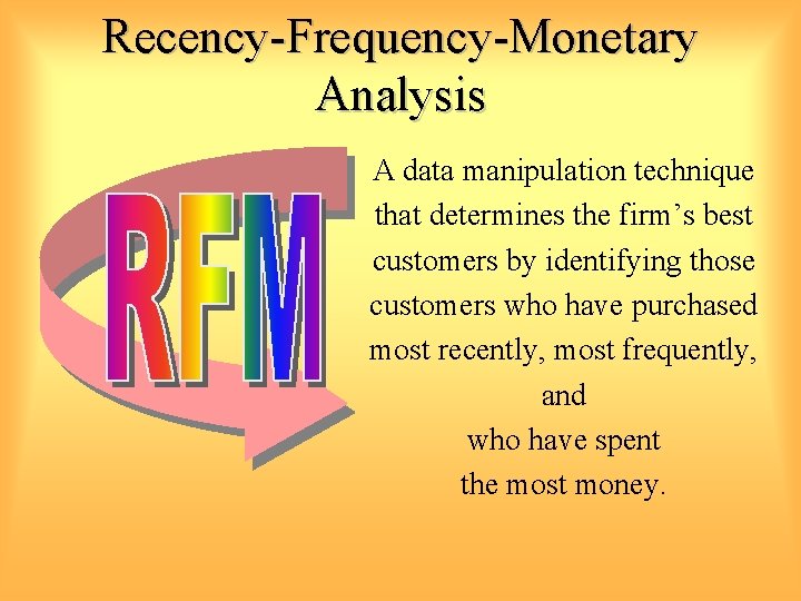 Recency-Frequency-Monetary Analysis A data manipulation technique that determines the firm’s best customers by identifying