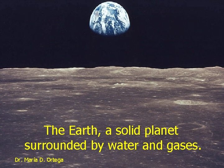 The Earth, a solid planet surrounded by water and gases. Dr. María D. Ortega