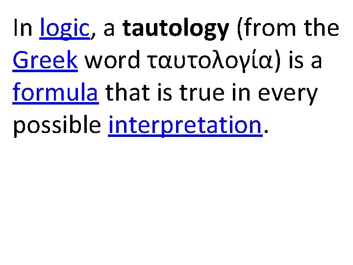 In logic, a tautology (from the Greek word ταυτολογία) is a formula that is