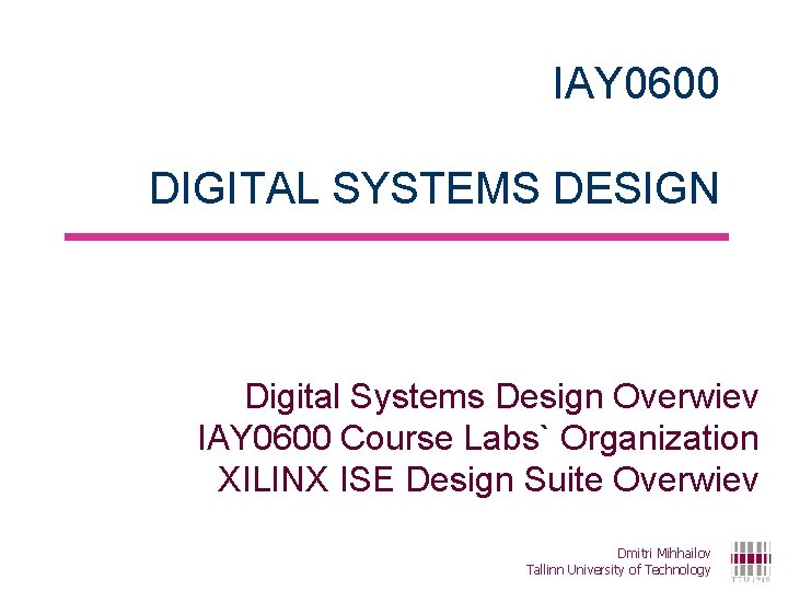 IAY 0600 DIGITAL SYSTEMS DESIGN Digital Systems Design Overwiev IAY 0600 Course Labs` Organization