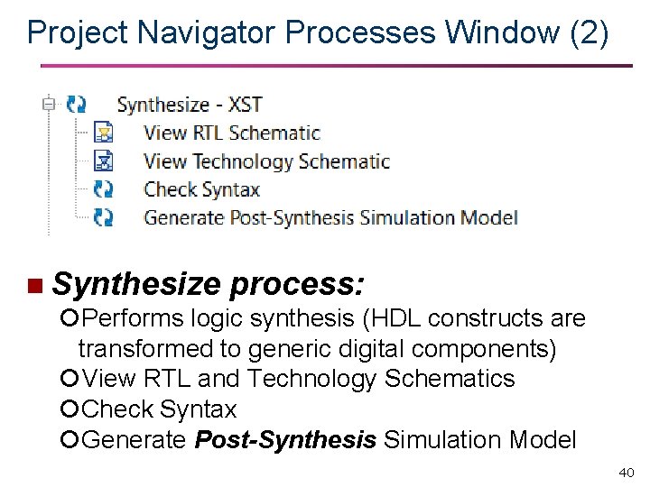 Project Navigator Processes Window (2) n Synthesize process: Performs logic synthesis (HDL constructs are