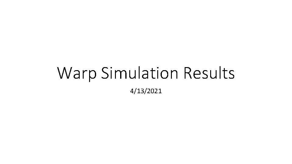 Warp Simulation Results 4/13/2021 