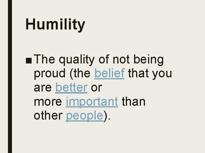 Humility ■ The quality of not being proud (the belief that you are better