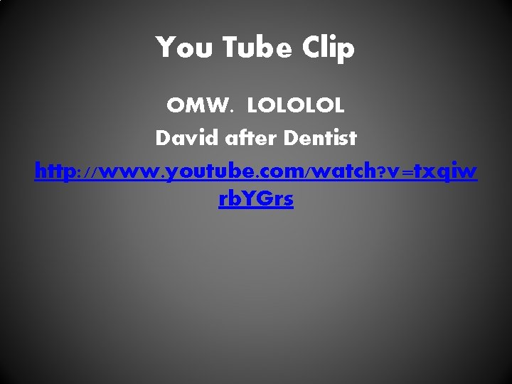 You Tube Clip OMW. LOLOLOL David after Dentist http: //www. youtube. com/watch? v=txqiw rb.