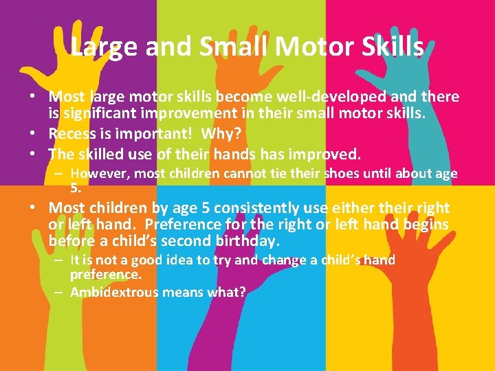 Large and Small Motor Skills • Most large motor skills become well-developed and there