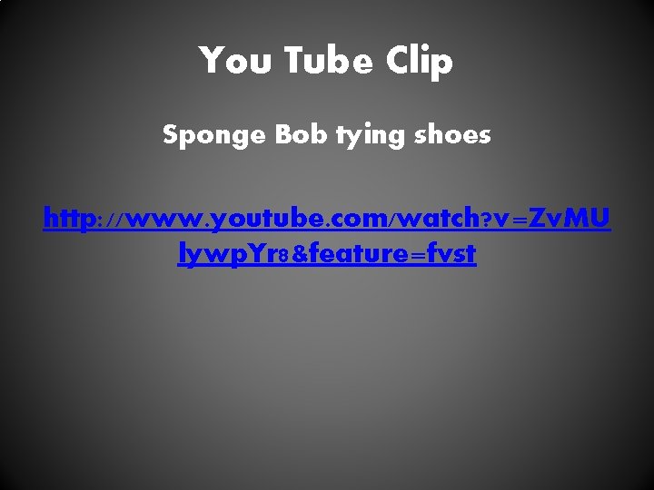 You Tube Clip Sponge Bob tying shoes http: //www. youtube. com/watch? v=Zv. MU lywp.