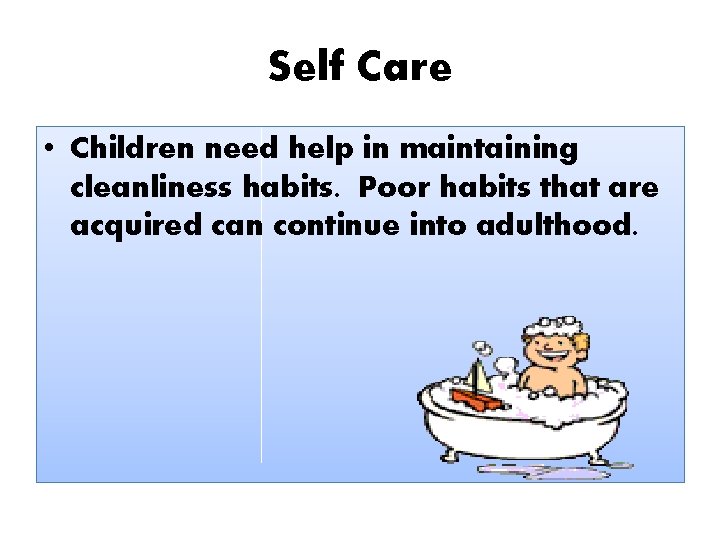 Self Care • Children need help in maintaining cleanliness habits. Poor habits that are