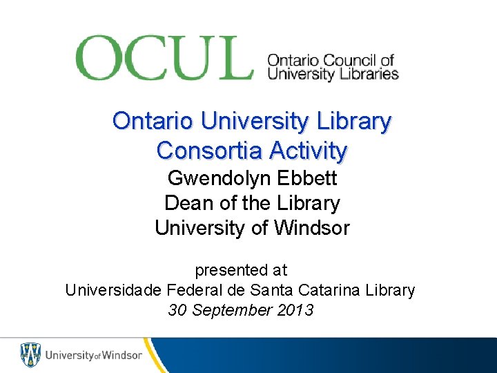 Ontario University Library Consortia Activity Gwendolyn Ebbett Dean of the Library University of Windsor