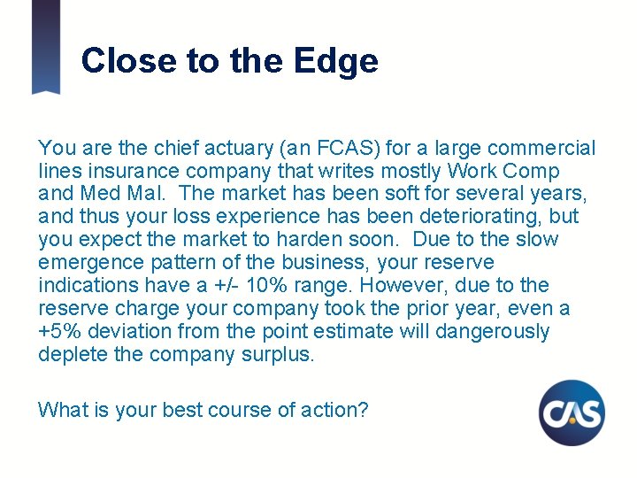 Close to the Edge You are the chief actuary (an FCAS) for a large