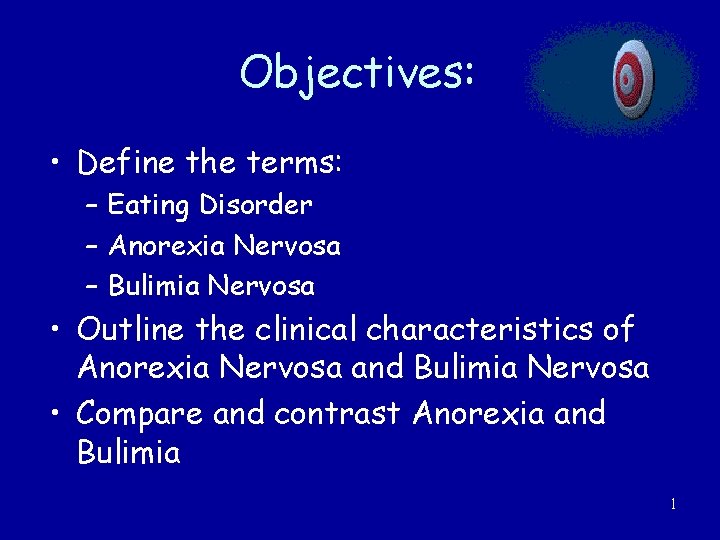 Objectives: • Define the terms: – Eating Disorder – Anorexia Nervosa – Bulimia Nervosa