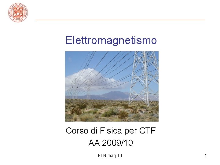 Elettromagnetismo Corso di Fisica per CTF AA 2009/10 FLN mag 10 1 Elettromagnetismo Corso di Fisica per CTF AA 2009/10 FLN mag 10 1