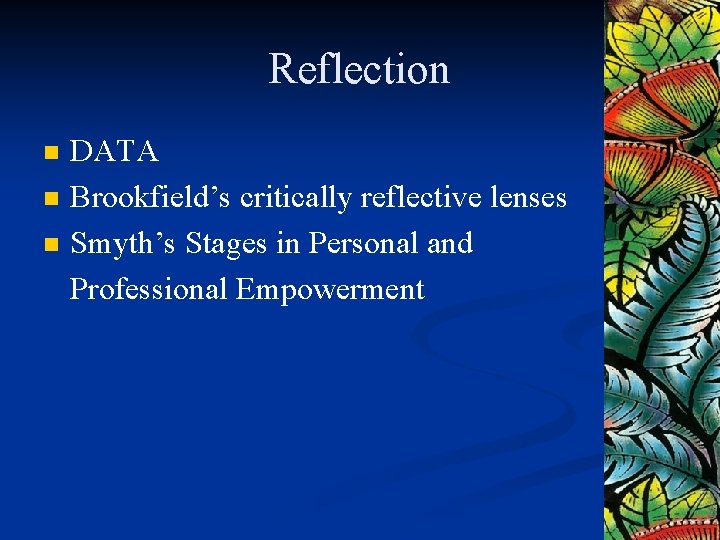 Reflection n DATA Brookfield’s critically reflective lenses Smyth’s Stages in Personal and Professional Empowerment