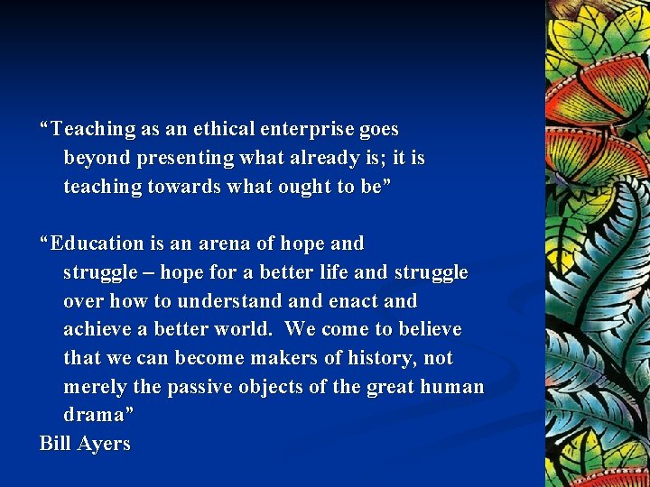 “Teaching as an ethical enterprise goes beyond presenting what already is; it is teaching