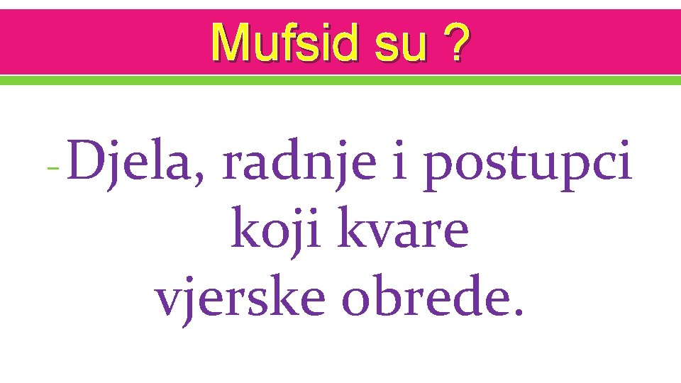 Mufsid su ? - Djela, radnje i postupci koji kvare vjerske obrede. 