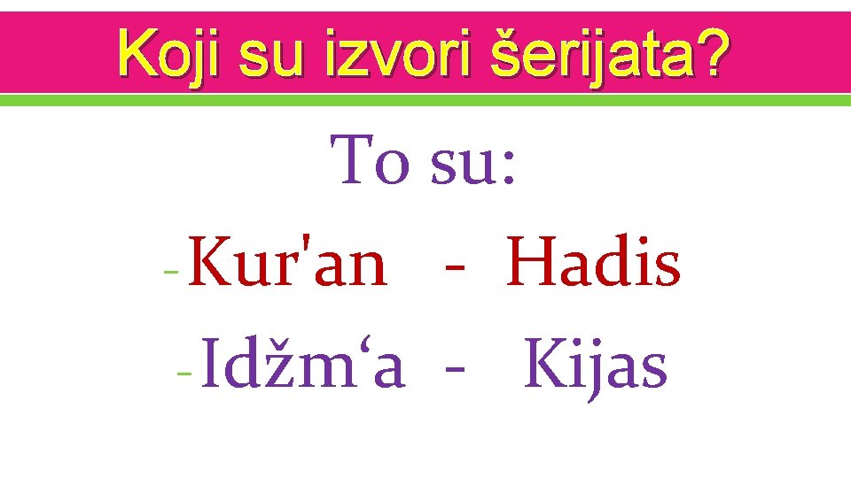 Koji su izvori šerijata? To su: - Kur'an - Hadis - Idžm‘a - Kijas