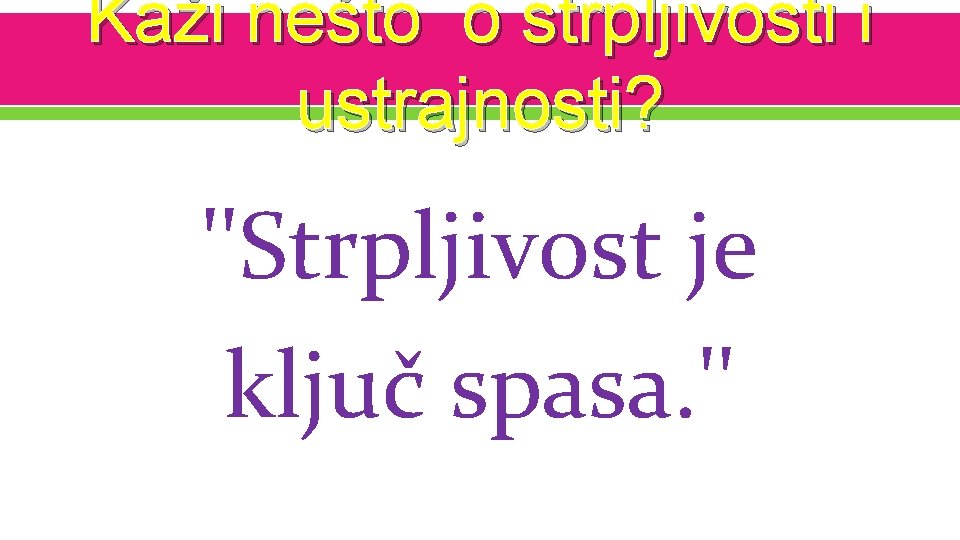 Kaži nešto o strpljivosti i ustrajnosti? ''Strpljivost je ključ spasa. '' 