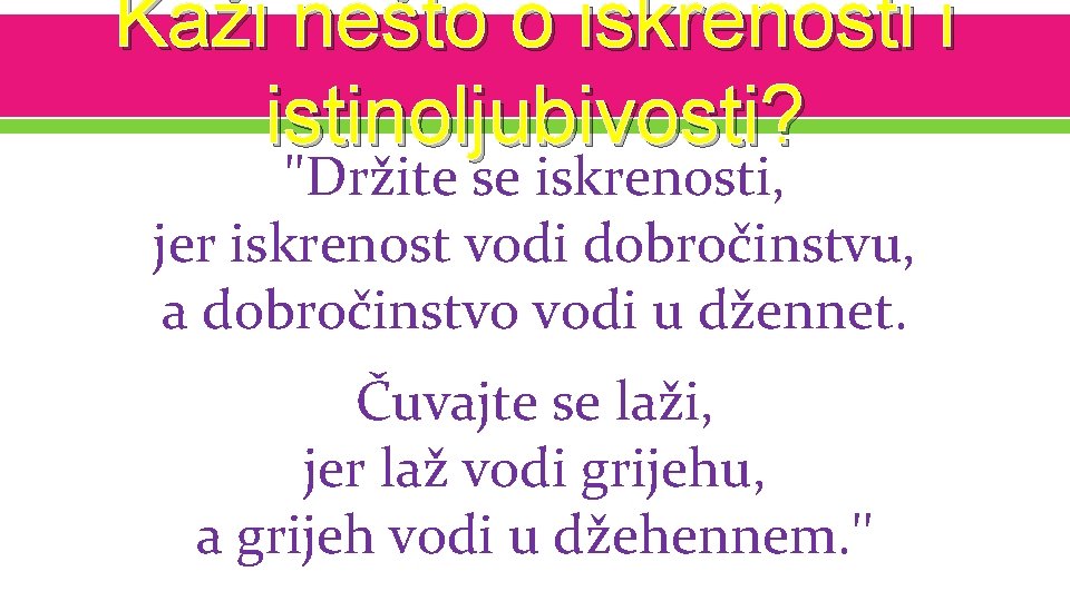 Kaži nešto o iskrenosti i istinoljubivosti? ''Držite se iskrenosti, jer iskrenost vodi dobročinstvu, a