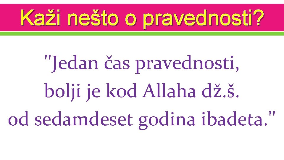 Kaži nešto o pravednosti? ''Jedan čas pravednosti, bolji je kod Allaha dž. š. od